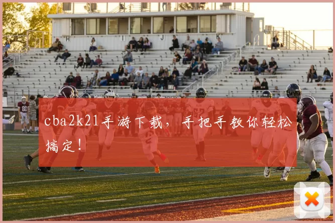 cba2k21手游下载，手把手教你轻松搞定！