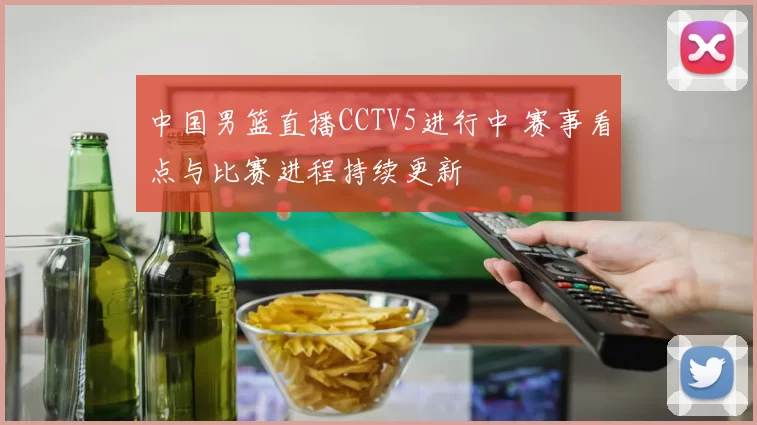 中国男篮直播CCTV5进行中 赛事看点与比赛进程持续更新