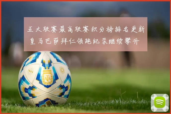 五大联赛最高联赛积分榜排名更新 皇马巴萨拜仁领跑纪录继续攀升