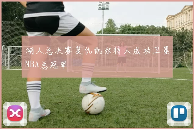 湖人总决赛复仇凯尔特人成功卫冕NBA总冠军