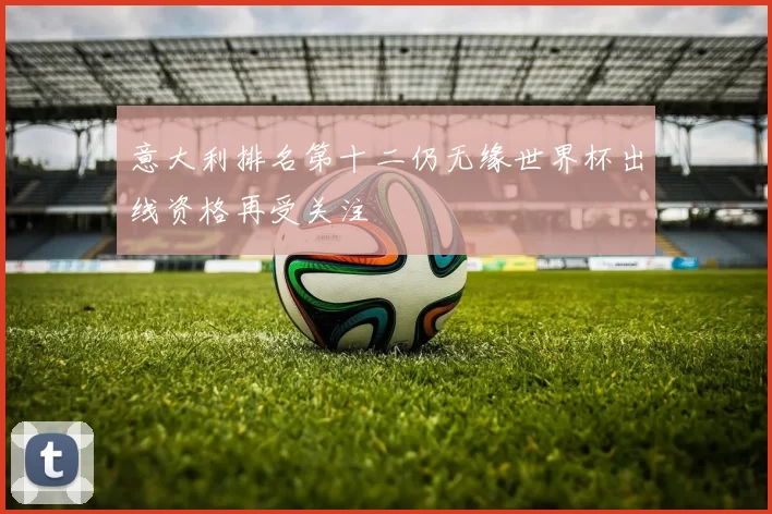 意大利排名第十二仍无缘世界杯出线资格再受关注