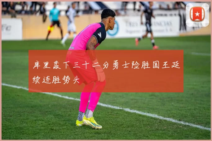 库里轰下三十二分勇士险胜国王延续连胜势头