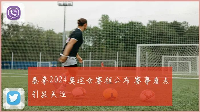 泰拳2024奥运会赛程公布 赛事看点引发关注