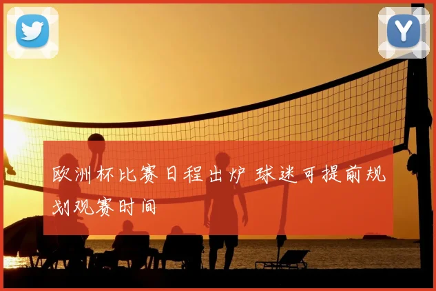 欧洲杯比赛日程出炉 球迷可提前规划观赛时间