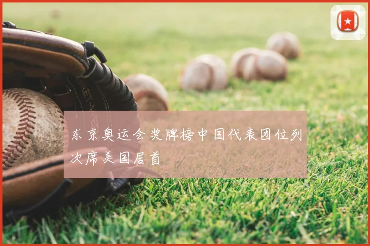东京奥运会奖牌榜中国代表团位列次席美国居首