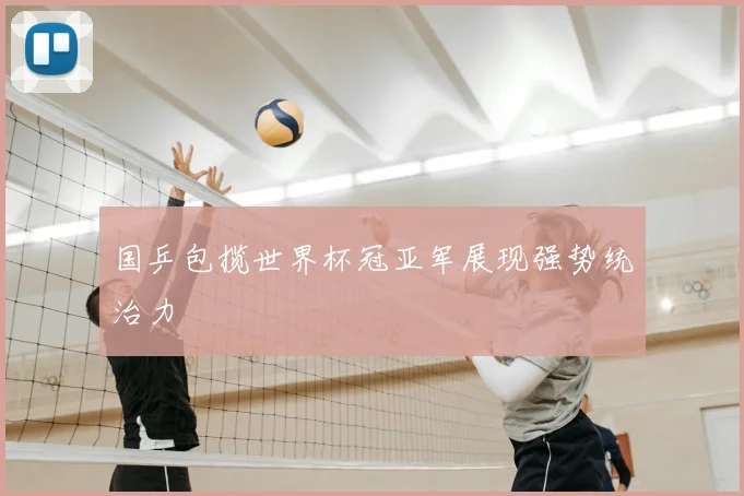 国乒包揽世界杯冠亚军展现强势统治力