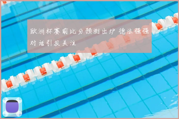 欧洲杯赛前比分预测出炉 德法强强对话引发关注