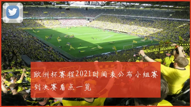 欧洲杯赛程2021时间表公布小组赛到决赛看点一览