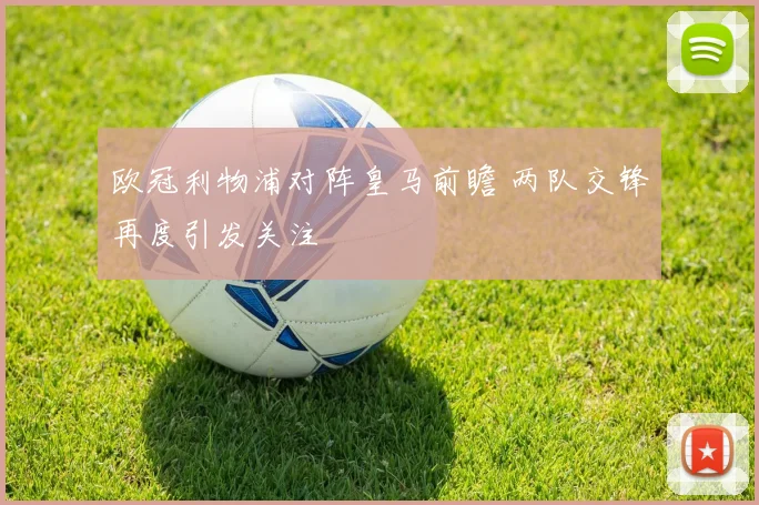 欧冠利物浦对阵皇马前瞻 两队交锋再度引发关注
