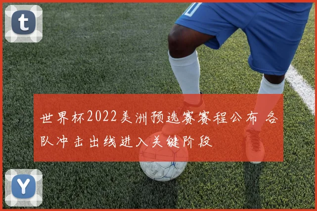 世界杯2022美洲预选赛赛程公布 各队冲击出线进入关键阶段