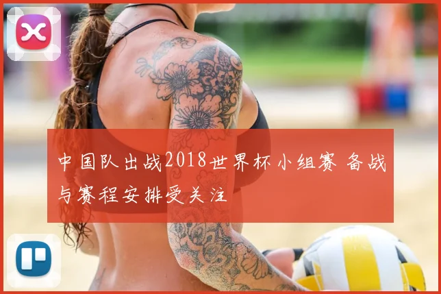 中国队出战2018世界杯小组赛 备战与赛程安排受关注