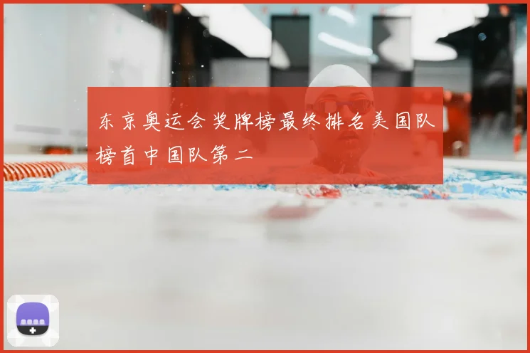 东京奥运会奖牌榜最终排名美国队榜首中国队第二