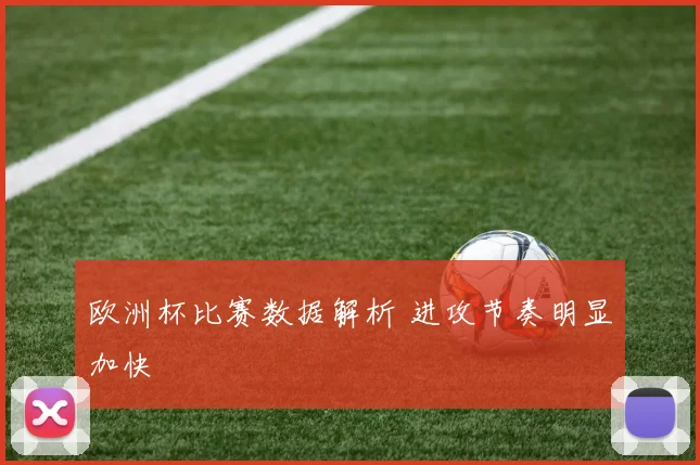 欧洲杯比赛数据解析 进攻节奏明显加快