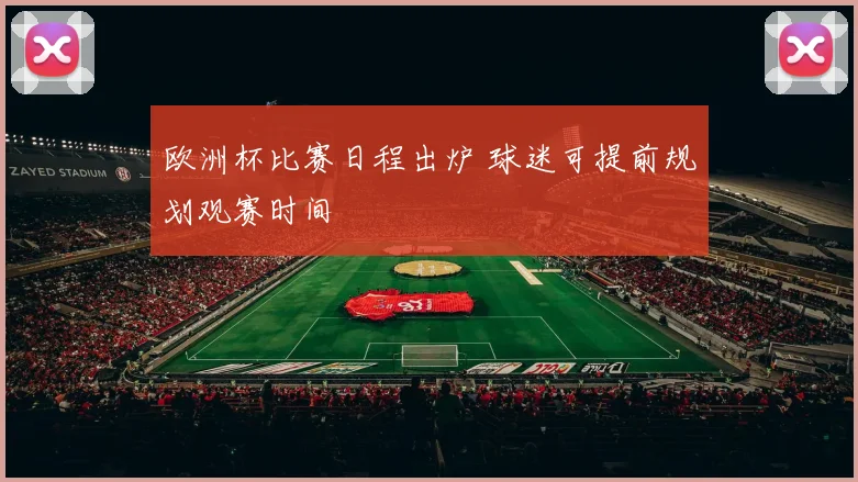 欧洲杯比赛日程出炉 球迷可提前规划观赛时间