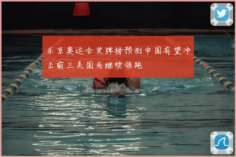 东京奥运会奖牌榜预测中国有望冲击前三美国或继续领跑