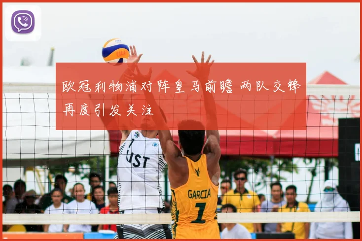 欧冠利物浦对阵皇马前瞻 两队交锋再度引发关注